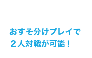 おすそ分けプレイで2人対戦が可能!